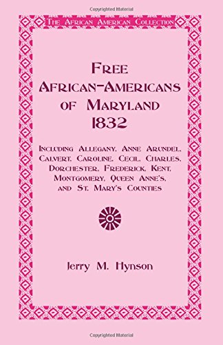 Free African-Americans Maryland, 1832: Including Allegany, Anne Arundel, Calvert, Caroline, Cecil, Charles, Dorchester, Frederick, Kent, Montgomery, Queen Anne's, and St. Mary's Counties.