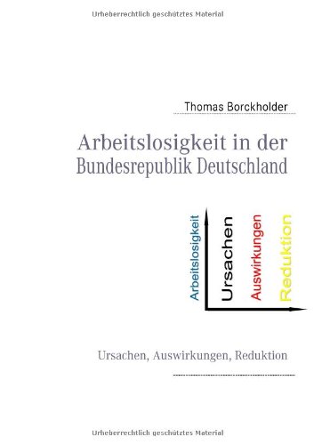 Arbeitslosigkeit in der Bundesrepublik Deutschland: Ursachen, Auswirkungen, Reduktion