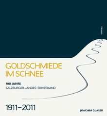 Goldschmiede im Schnee: 100 Jahre Salzburger Landes-Skiverband 1911-2011