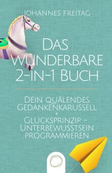 Das wunderbare 2-in-1 Buch - Dein quälendes Gedankenkarussell + Glücksprinzip - Unterbewusstsein programmieren: Negative Gedanken loswerden | Glaubenssätze auflösen und Gewohnheiten dauerhaft ändern