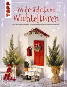 Weihnachtliche Wichteltüren. Süße Bastelprojekte, Tipps für den Wichtelalltag, Streiche und Thementage