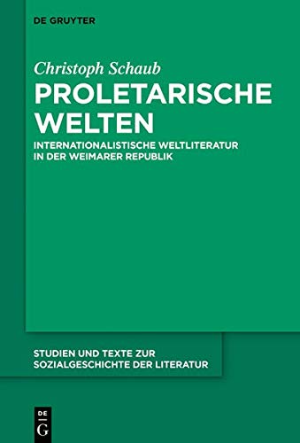 Proletarische Welten: Internationalistische Weltliteratur in der Weimarer Republik (Studien und Texte zur Sozialgeschichte der Literatur, Band 150)
