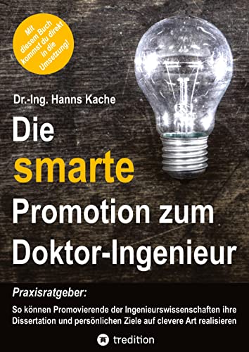 Die smarte Promotion zum Doktor-Ingenieur: Praxisratgeber: So können Promovierende der Ingenieurswissenschaften ihre Dissertation und persönlichen Ziele auf clevere Art realisieren