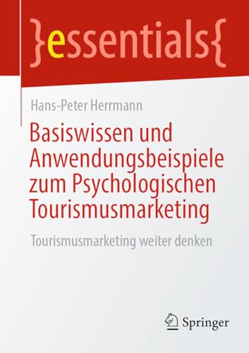 Basiswissen und Anwendungsbeispiele zum Psychologischen Tourismusmarketing: Tourismusmarketing weiter denken (essentials)
