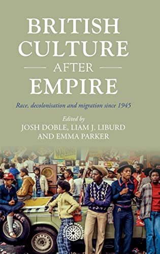 British culture after empire: Race, decolonisation and migration since 1945 (Studies in Imperialism, 197)