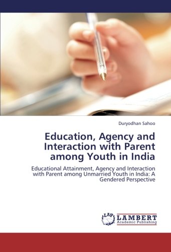 Education, Agency and Interaction with Parent among Youth in India: Educational Attainment, Agency and Interaction with Parent among Unmarried Youth in India: A Gendered Perspective