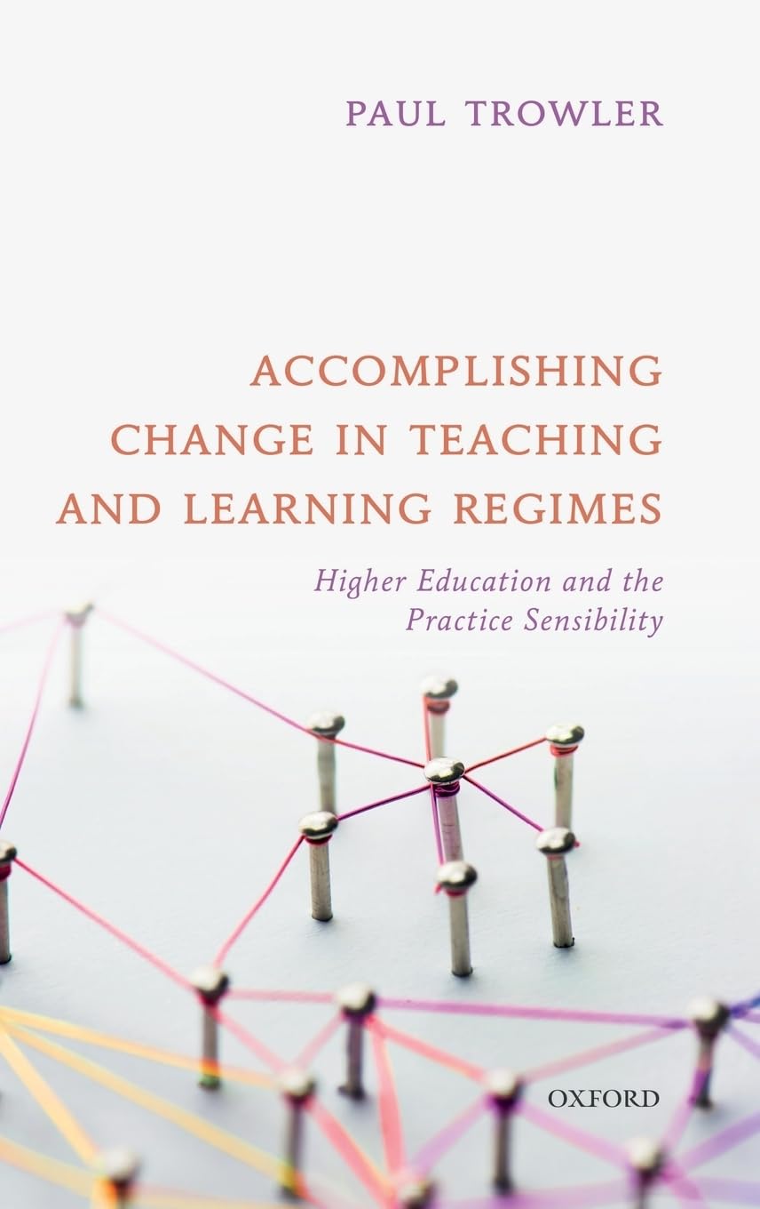 Paul Trowler Accomplishing Change In Teaching And Learning Regimes, Higher Education And The Practice Sensibility