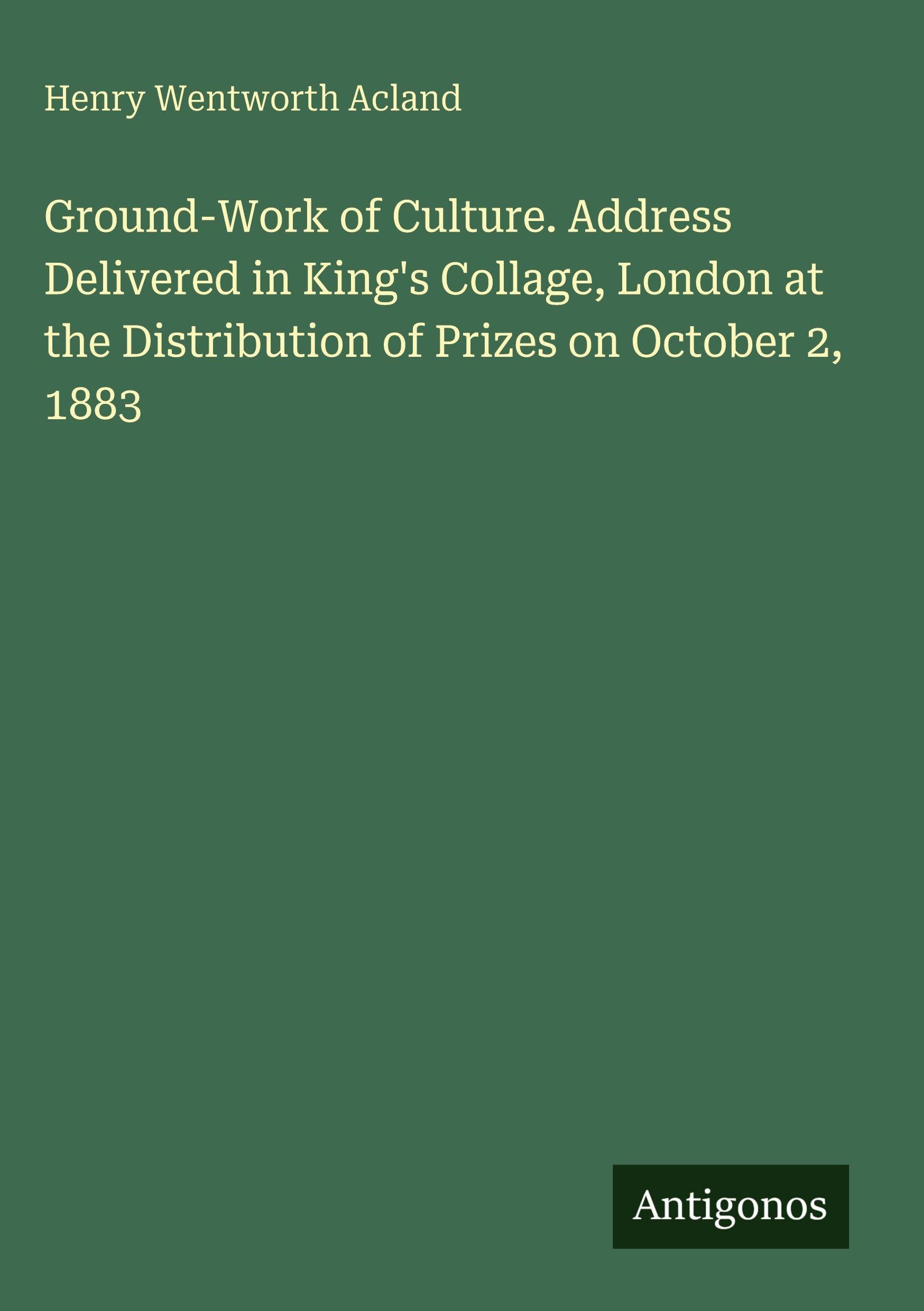 Ground-Work of Culture. Address Delivered in King's Collage, London at the Distribution of Prizes on October 2, 1883