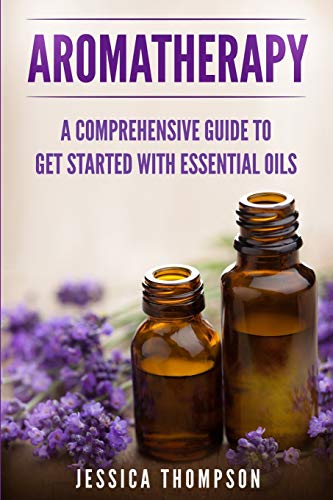 Jessica Thompson Aromatherapy, A Comprehensive Guide To Get Started With Essential Oils (Relaxation, Band 1)