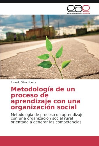 Metodología de un proceso de aprendizaje con una organización social: Metodología de proceso de aprendizaje con una organización social rural orientada a generar las competencias