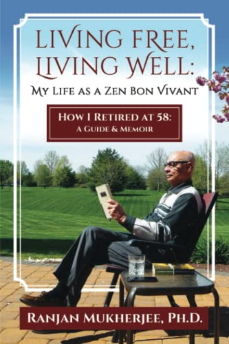 LIVING FREE, LIVING WELL: MY LIFE AS A ZEN BON VIVANT: HOW I RETIRED AT 58: A GUIDE & MEMOIR