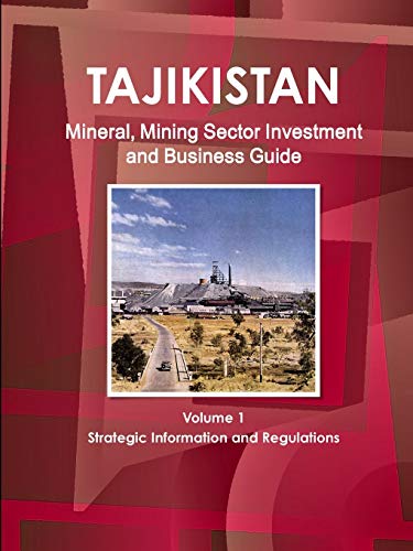 Tajikistan Mineral, Mining Sector Investment and Business Guide Volume 1 Strategic Information and Regulations (World Strategic and Business Information Library)