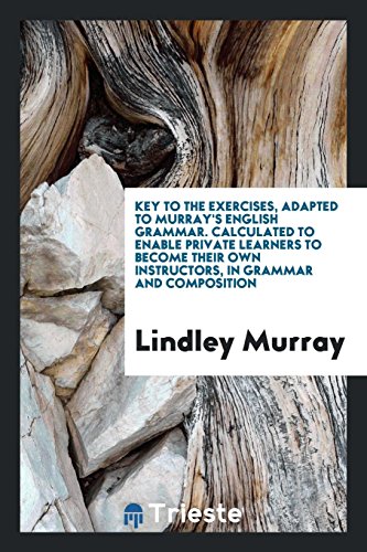 Key to the exercises, adapted to Murray's English grammar. Calculated to enable private learners to become their own instructors, in grammar and composition