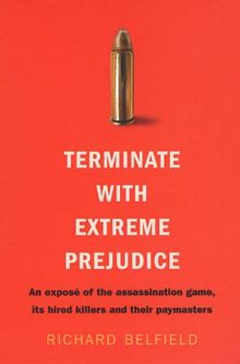 Terminate with Extreme Prejudice: Inside the Assassination Game - First-hand Stories from Hired Killers and Their Paymasters