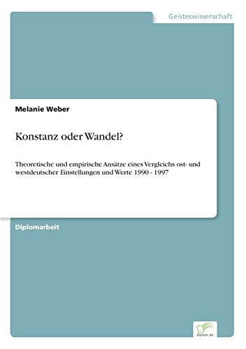 Konstanz oder Wandel?: Theoretische und empirische Ansätze eines Vergleichs ost- und westdeutscher Einstellungen und Werte 1990 - 1997