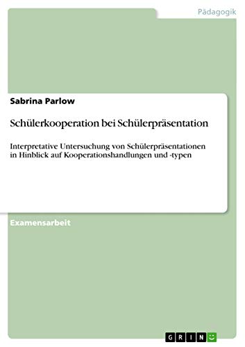 Schülerkooperation bei Schülerpräsentation: Interpretative Untersuchung von Schülerpräsentationen in Hinblick auf Kooperationshandlungen und -typen