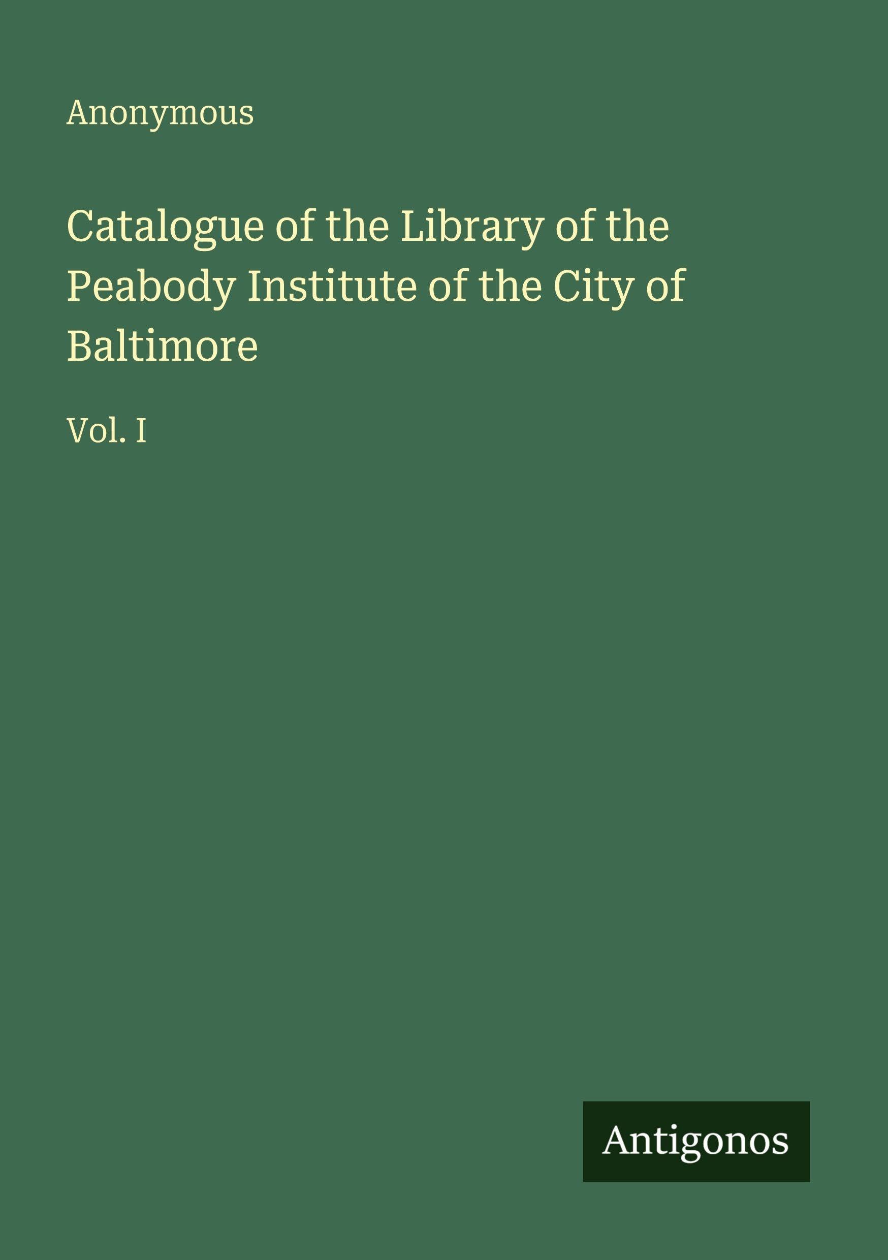 Catalogue of the Library of the Peabody Institute of the City of Baltimore: Vol. I