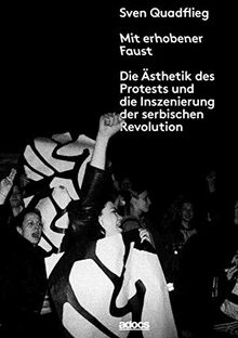 Mit erhobener Faust.: Die Ästhetik des Protests und die Inszenierung der serbischen Revolution