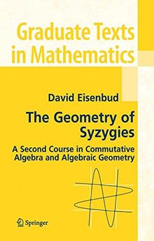 The Geometry of Syzygies: A Second Course in Algebraic Geometry and Commutative Algebra: A Second Course in Commutative Algebra and Algebraic Geometry (Graduate Texts in Mathematics)