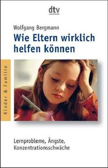 Wie Eltern wirklich helfen können. Lernprobleme, Ängste, Konzentrationsschwäche