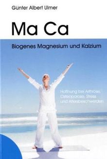 Ma Ca Biogenes Magnesium und Kalzium: Hoffnung bei Arthrose, Osteoporose, Stress und Altersbeschwerden