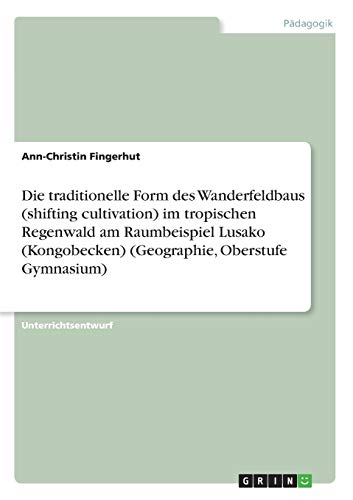 Die traditionelle Form des Wanderfeldbaus (shifting cultivation) im tropischen Regenwald am Raumbeispiel Lusako (Kongobecken) (Geographie, Oberstufe Gymnasium)