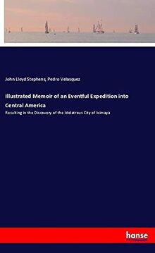 Illustrated Memoir of an Eventful Expedition into Central America: Resulting in the Discovery of the Idolatrous City of Iximaya