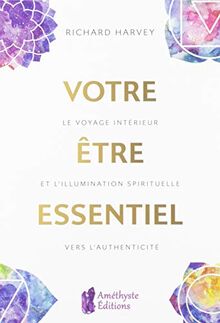 Votre être essentiel : le voyage intérieur et l'illumination spirituelle vers l'authenticité