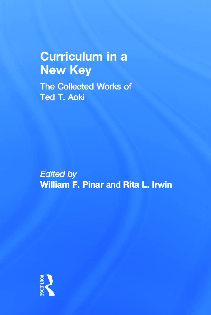 Curriculum in a New Key: The Collected Works of Ted T. Aoki (Volume in the Studies in Curriculum Theory Series)