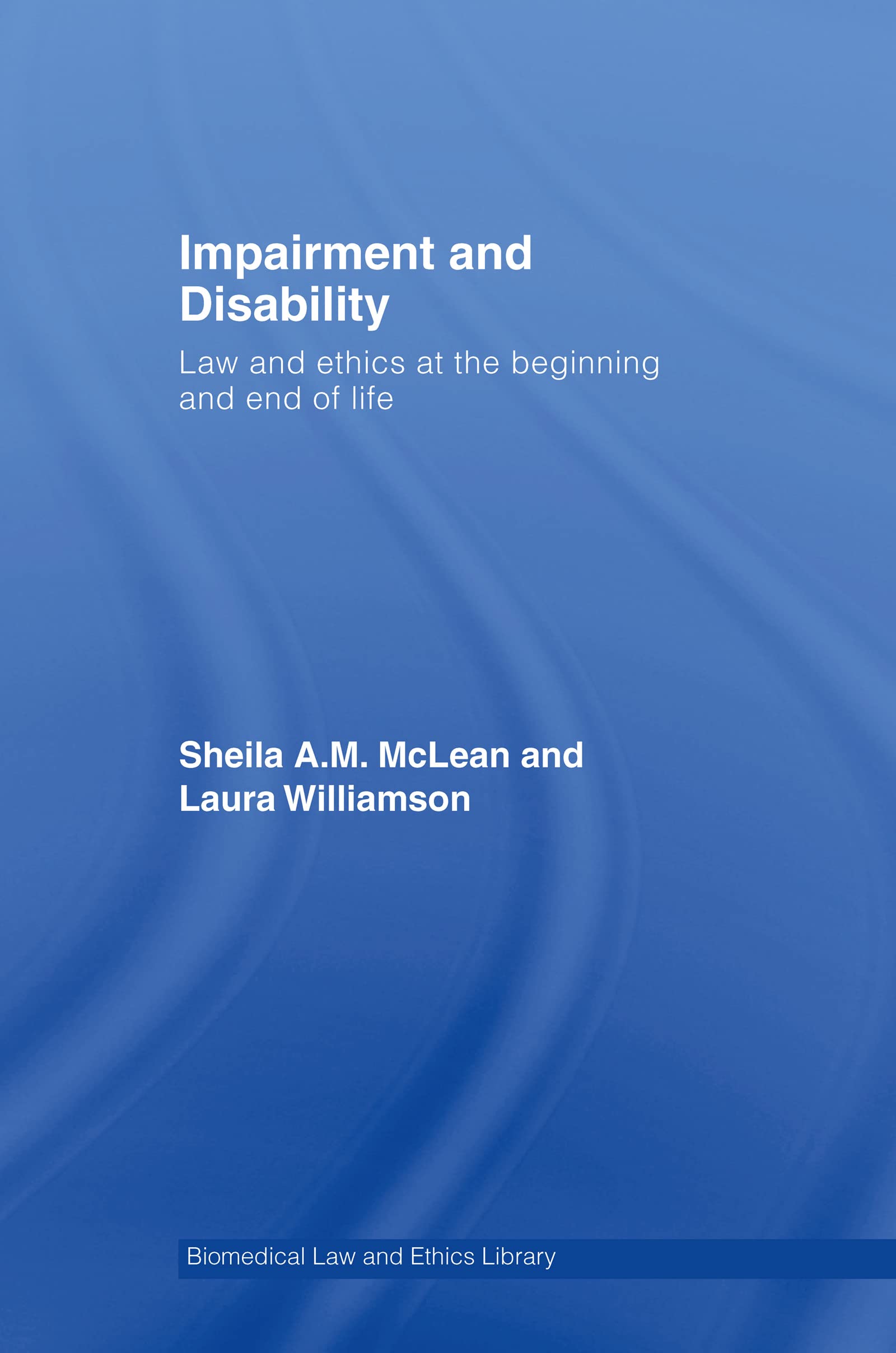 Impairment and Disability: Law and Ethics at the Beginning and End of Life (Biomedical Law and Ethics Library)