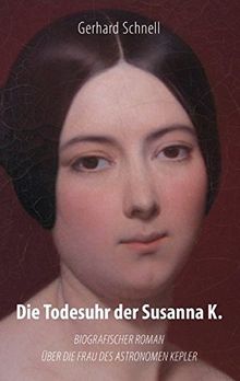 Die Todesuhr der Susanna K.: Biografischer Roman der Frau des Astronomen Kepler