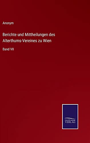 Berichte und Mittheilungen des Alterthums-Vereines zu Wien: Band VII