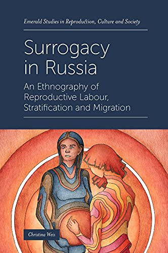 Christina Weis Surrogacy In Russia, An Ethnography Of Reproductive Labour, Stratification And Migration (Emerald Studies In Reproduction, Culture And Society)