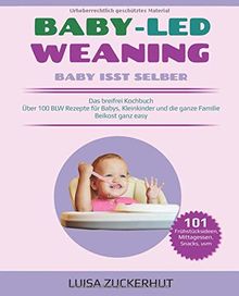 BABY LED WEANING: BABY ISST SELBER - Das breifrei Kochbuch - Über 100 BLW Rezepte für Babys, Kleinkinder und die ganze Familie - Beikost ganz easy (Baby Bücher, Band 1)