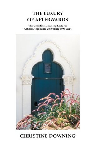 The Luxury of Afterwards: The Christine Downing Lectures At San Diego State University 1995?2004