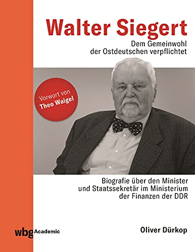 Walter Siegert. Dem Gemeinwohl der Ostdeutschen verpflichtet: Biografie über den Minister und Staatssekretär im Ministerium der Finanzen der DDR