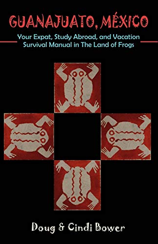GUANAJUATO, MEXICO: Your Expat, Study Abroad, and Vacation Survival Manual in The Land of Frogs