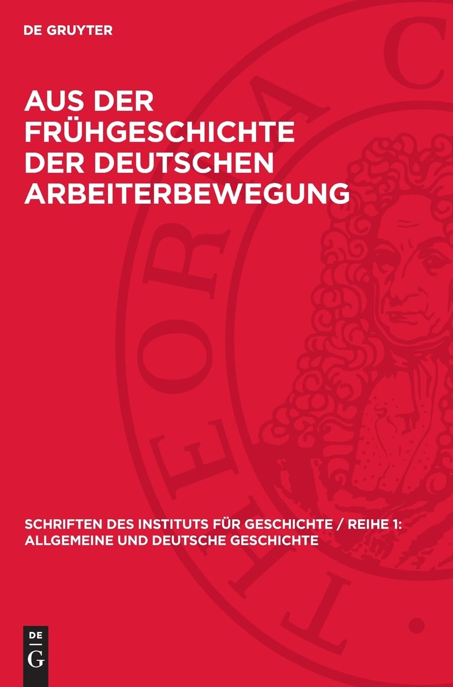 Aus der Frühgeschichte der deutschen Arbeiterbewegung (Schriften des Instituts für Geschichte / Reihe 1: Allgemeine und Deutsche Geschichte, 1)