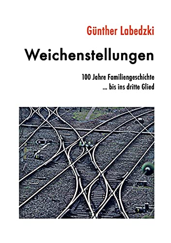 Weichenstellungen: 100 Jahre Familiengeschichte … bis ins dritte Glied