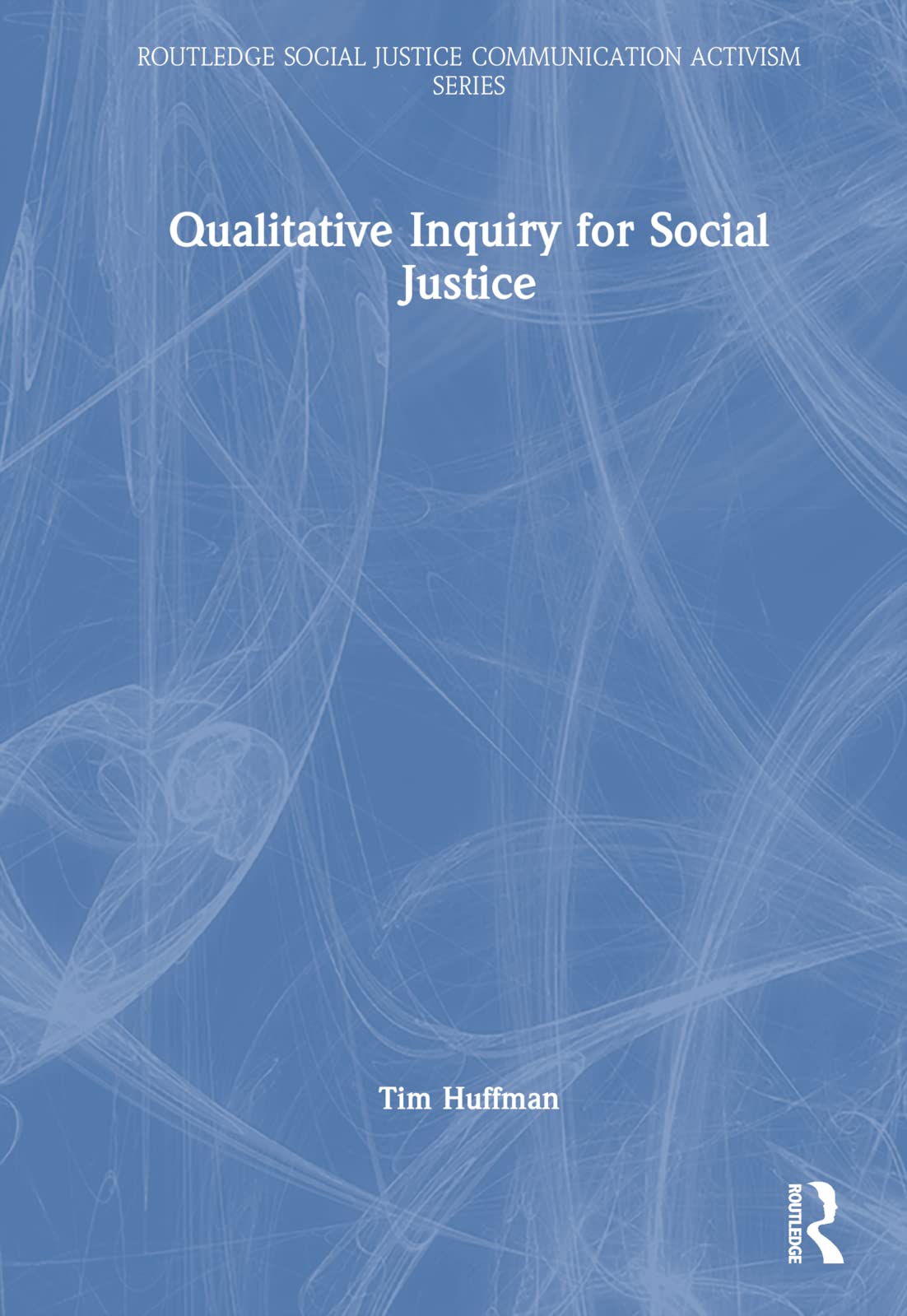 Qualitative Inquiry for Social Justice (Routledge Social Justice Communication Activism)