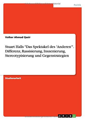 Stuart Halls Das Spektakel des 'Anderen'. Differenz, Rassisierung, Inszenierung, Stereotypisierung und Gegenstrategien