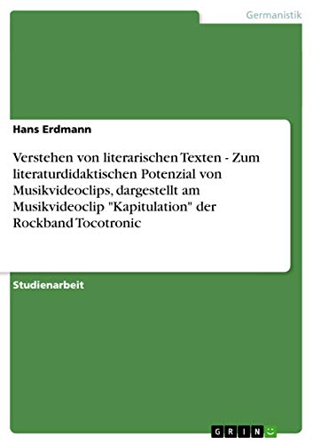 Verstehen von literarischen Texten - Zum literaturdidaktischen Potenzial von Musikvideoclips, dargestellt am Musikvideoclip Kapitulation der Rockband Tocotronic
