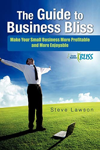 The Guide to Business Bliss: Make Your Small Business More Profitable and More Enjoyable