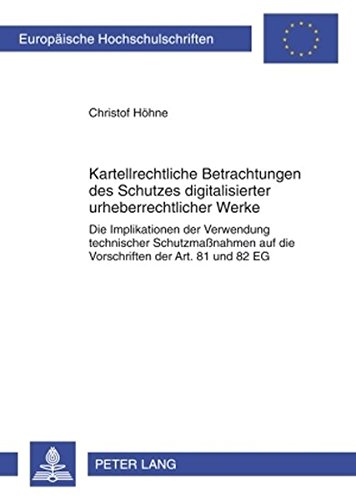Kartellrechtliche Betrachtungen des Schutzes digitalisierter urheberrechtlicher Werke: Die Implikationen der Verwendung technischer Schutzmaßnahmen ... (Europäische Hochschulschriften - Reihe II)