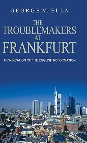 The Trouble-Makers At Frankfurt: A Vindication Of The English Reformation