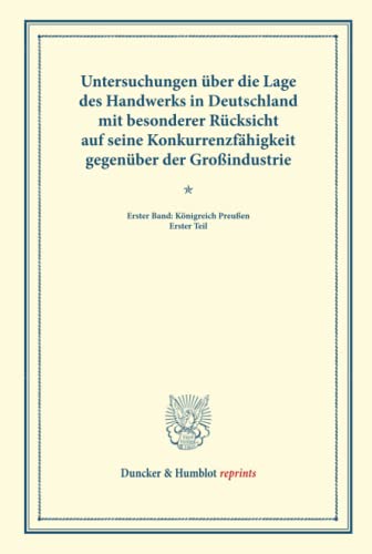 Untersuchungen über die Lage des Handwerks in Deutschland mit besonderer Rücksicht auf seine Konkurrenzfähigkeit gegenüber der Großindustrie.: Erster ... LXII). (Duncker & Humblot reprints, Band 1)