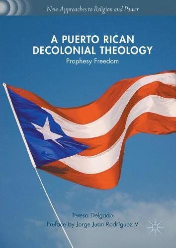 A Puerto Rican Decolonial Theology: Prophesy Freedom (New Approaches to Religion and Power)