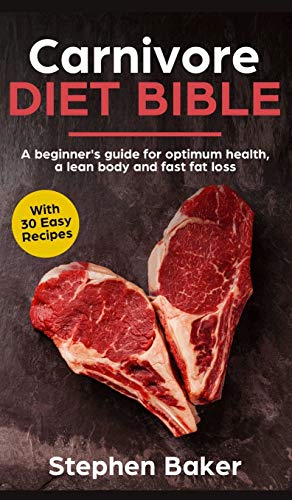 Carnivore Diet Bible: A Beginner's Guide For Optimum Health, A Lean Body And Fast Fat Loss