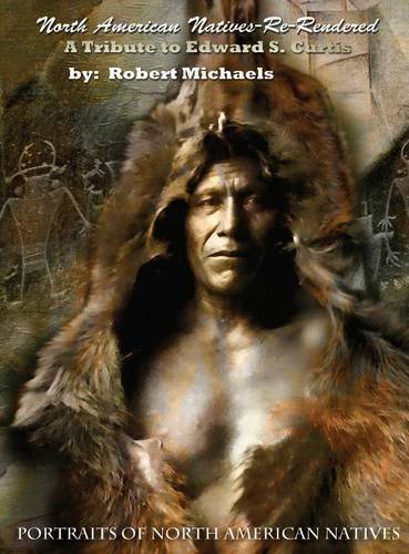 North American Natives Re-Rendered: A Tribute To Edward S. Curtis by Robert Michaels