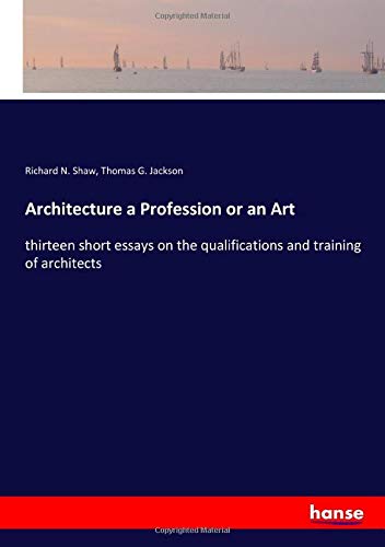 Architecture a Profession or an Art: thirteen short essays on the qualifications and training of architects